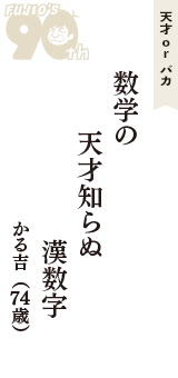 天才 ｏｒ バカ「数学の　天才知らぬ　漢数字」（かる吉　74歳）