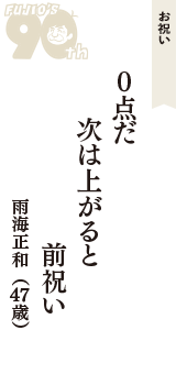 お祝い「０点だ　次は上がると　前祝い」（雨海正和　47歳）