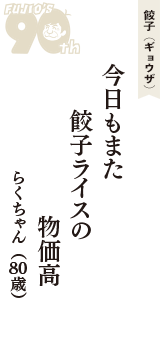 餃子（ギョウザ）「今日もまた　餃子ライスの　物価高」（らくちゃん　80歳）
