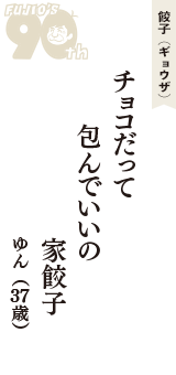 餃子（ギョウザ）「チョコだって　包んでいいの　家餃子」（ゆん　37歳）