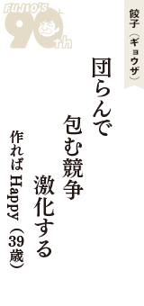餃子（ギョウザ）「団らんで　包む競争　激化する」（作ればHappy　39歳）