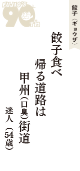 餃子（ギョウザ）「餃子食べ　帰る道路は　甲州（口臭）街道」（迷人　54歳）