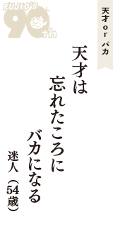 天才 ｏｒ バカ「天才は　忘れたころに　バカになる」（迷人　54歳）