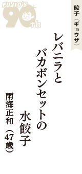 餃子（ギョウザ）「レバニラと　バカボンセットの　水餃子」（雨海正和　47歳）