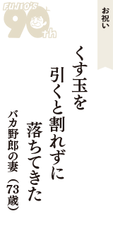 お祝い「くす玉を　引くと割れずに　落ちてきた」（バカ野郎の妻　73歳）
