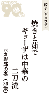 餃子（ギョウザ）「焼きと茹で　ギョーザは中華の　二刀流」（バカ野郎の妻　73歳）