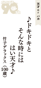 天才 ｏｒ バカ「♪ドキドキと　そんな時には　はい天才♪」（竹子デラックス　100歳）