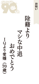 お祝い「除籍より　マシな中退　おめでとう」（ＩＱより愛嬌　70歳）