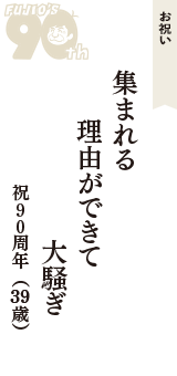 お祝い「集まれる　理由ができて　大騒ぎ」（祝９０周年　39歳）