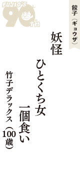 餃子（ギョウザ）「妖怪　ひとくち女　一個食い」（竹子デラックス　100歳）