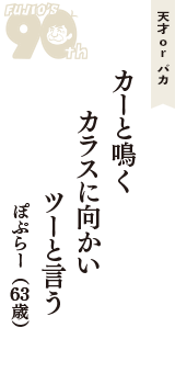 天才 ｏｒ バカ「カーと鳴く　カラスに向かい　ツーと言う」（ぽぷらー　63歳）
