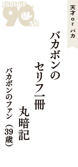 天才 ｏｒ バカ「バカボンの　セリフ一冊　丸暗記」（バカボンのファン　39歳）