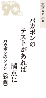 天才 ｏｒ バカ「バカボンの　テストがあれば　満点に」（バカボンのファン　39歳）