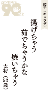 餃子（ギョウザ）「揚げちゃう　茹でちゃうかな　焼いちゃう」（太将　52歳）