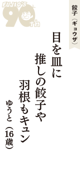 餃子（ギョウザ）「目を皿に　推しの餃子や　羽根もキュン」（ゆうと　16歳）