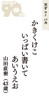 天才 ｏｒ バカ「かきくけこ　いっぱい書いて　あいうえお」（山田直樹　43歳）