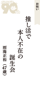 お祝い「推し活で　本人不在の　誕生会」（雨海正和　47歳）