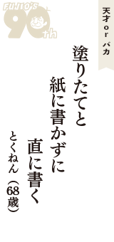 天才 ｏｒ バカ「塗りたてと　紙に書かずに　直に書く」（とくねん　68歳）