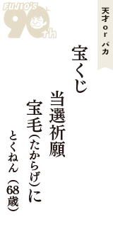 天才 ｏｒ バカ「宝くじ　当選祈願　宝毛(たからげ)に」（とくねん　68歳）