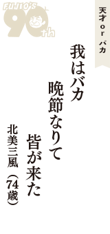 天才 ｏｒ バカ「我はバカ　晩節なりて　皆が来た」（北美三風　74歳）