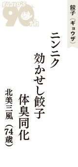 餃子（ギョウザ）「ニンニク　効かせし餃子　体臭同化」（北美三風　74歳）