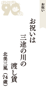 お祝い「お祝いは　三途の川の　渡し賃」（北美三風　74歳）