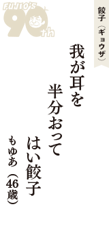 餃子（ギョウザ）「我が耳を　半分おって　はい餃子」（もゆあ　46歳）