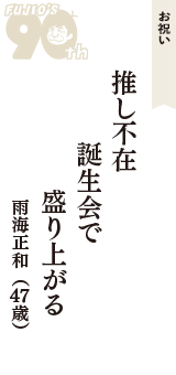 お祝い「推し不在　誕生会で　盛り上がる」（雨海正和　47歳）