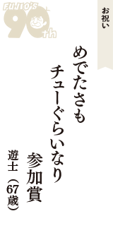 お祝い「めでたさも　チューぐらいなり　参加賞」（遊士　67歳）