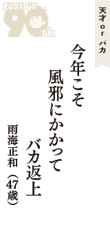 天才 ｏｒ バカ「今年こそ　風邪にかかって　バカ返上」（雨海正和　47歳）