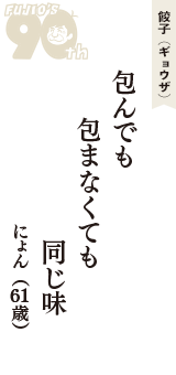餃子（ギョウザ）「包んでも　包まなくても　同じ味」（にょん　61歳）