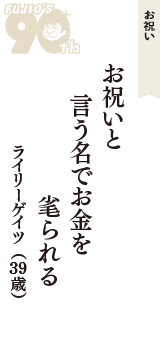 お祝い「お祝いと　言う名でお金を　毟られる」（ライリーゲイツ　39歳）