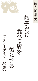 餃子（ギョウザ）「餃子だけ　食べて店を　後にする」（ライリーゲイツ　39歳）