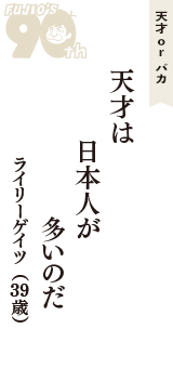 天才 ｏｒ バカ「天才は　日本人が　多いのだ」（ライリーゲイツ　39歳）
