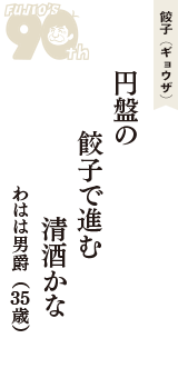餃子（ギョウザ）「円盤の　餃子で進む　清酒かな」（わはは男爵　35歳）
