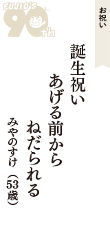 お祝い「誕生祝い　あげる前から　ねだられる」（みやのすけ　53歳）