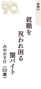 お祝い「就職を　祝われ困る　闇バイト」（みやのすけ　53歳）