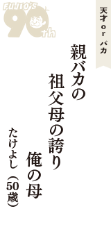 天才 ｏｒ バカ「親バカの　祖父母の誇り　俺の母」（たけよし　50歳）