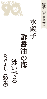 餃子（ギョウザ）「水餃子　酢醤油の海　泳いでる」（たけよし　50歳）