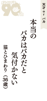 天才 ｏｒ バカ「本当の　バカはバカだと　気付かない」（猫とひまわり　36歳）