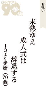 お祝い「未熟ゆえ　成人式は　辞退する」（ＩＱより愛嬌　70歳）