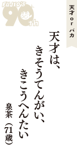 天才 ｏｒ バカ「天才は、　きそうてんがい、　きこうへんたい」（泉茶　71歳）