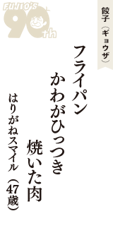 餃子（ギョウザ）「フライパン　かわがひっつき　焼いた肉」（はりがねスマイル　47歳）