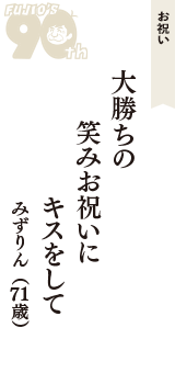 お祝い「大勝ちの　笑みお祝いに　キスをして」（みずりん　71歳）