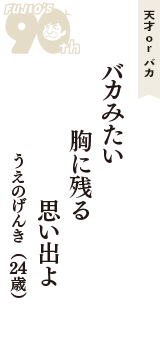 天才 ｏｒ バカ「バカみたい　胸に残る　思い出よ」（うえのげんき　24歳）