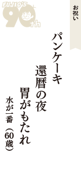 お祝い「パンケーキ　還暦の夜　胃がもたれ」（水が一番　60歳）