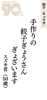 餃子（ギョウザ）「手作りの　餃子ぎょうさん　ぎょざいます」（スズキ君　50歳）