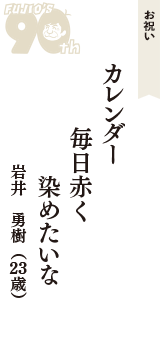 お祝い「カレンダー　毎日赤く　染めたいな」（岩井　勇樹　23歳）