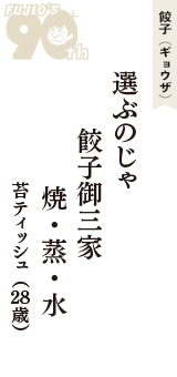 餃子（ギョウザ）「選ぶのじゃ　餃子御三家　焼・蒸・水」（苔ティッシュ　28歳）