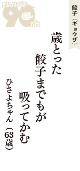 餃子（ギョウザ）「歳とった　餃子までもが　吸ってかむ」（ひさよちゃん　63歳）